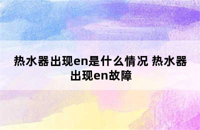 热水器出现en是什么情况 热水器出现en故障